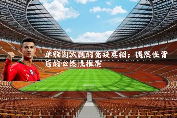 单败淘汰制的竞技真相：偶然性背后的必然性推演