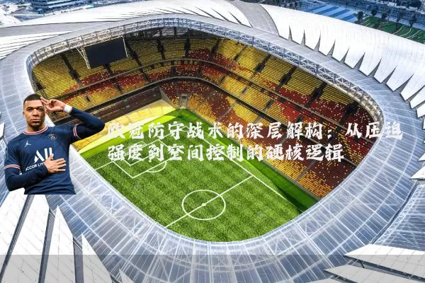 欧冠防守战术的深层解构：从压迫强度到空间控制的硬核逻辑