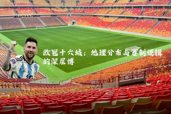 欧冠十六城:地理分布与赛制逻辑的深层博弈
