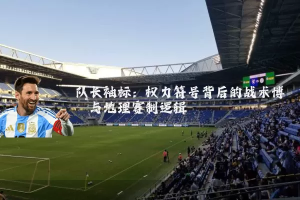 队长袖标：权力符号背后的战术博弈与地理赛制逻辑