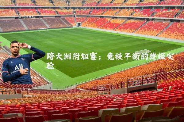跨大洲附加赛:竞技平衡的终极实验