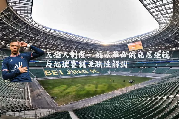 五换人制度:战术革命的底层逻辑与地理赛制关联性解构