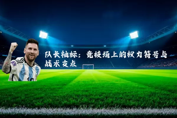 队长袖标:竞技场上的权力符号与战术支点