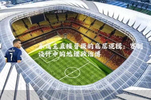 东道主直接晋级的底层逻辑:赛制设计中的地理政治博弈