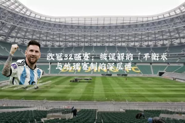 欧冠32强赛：被误解的「平衡术」与地理赛制的深层博弈