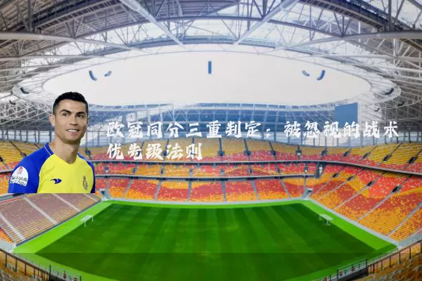欧冠同分三重判定：被忽视的战术优先级法则