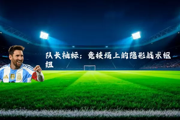 队长袖标：竞技场上的隐形战术枢纽