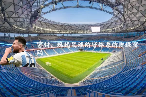 零封：现代足球防守体系的终极密码