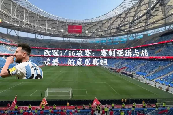 欧冠1/16决赛：赛制逻辑与战术博弈的底层真相