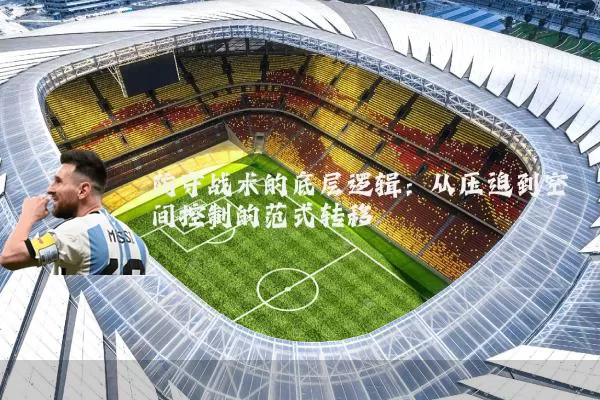 防守战术的底层逻辑：从压迫到空间控制的范式转移