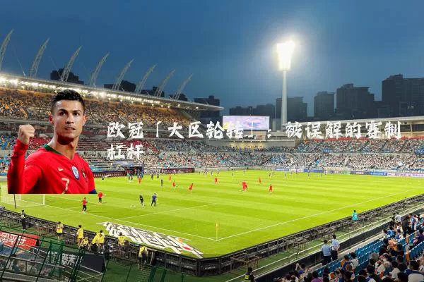 欧冠「大区轮转」：被误解的赛制杠杆