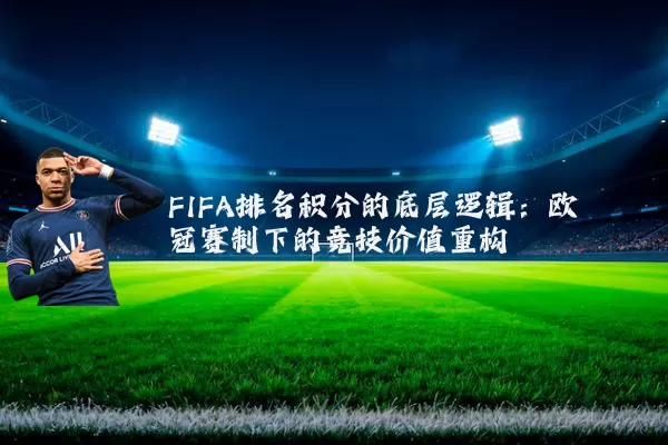 FIFA排名积分的底层逻辑:欧冠赛制下的竞技价值重构