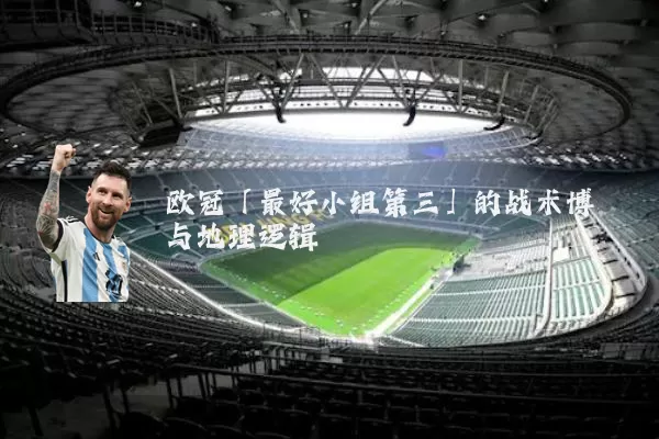 欧冠「最好小组第三」的战术博弈与地理逻辑