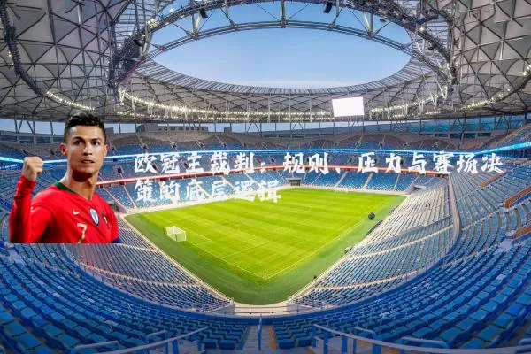 欧冠主裁判：规则、压力与赛场决策的底层逻辑