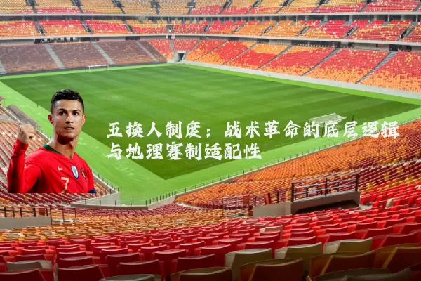 五换人制度:战术革命的底层逻辑与地理赛制适配性