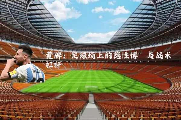 黄牌：足球场上的隐性博弈与战术杠杆