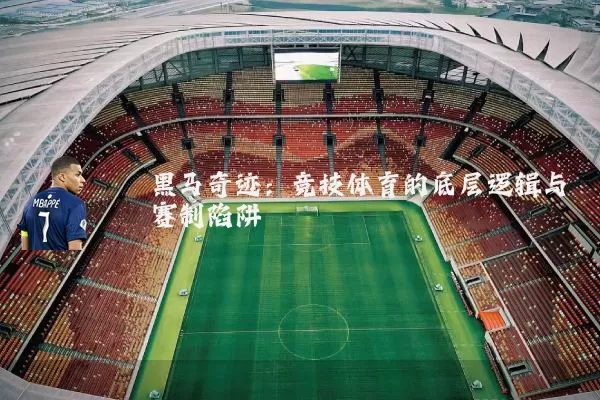 黑马奇迹:竞技体育的底层逻辑与赛制陷阱