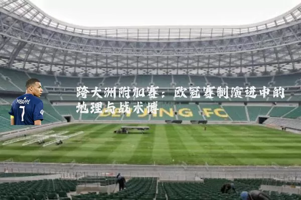 跨大洲附加赛:欧冠赛制演进中的地理与战术博弈