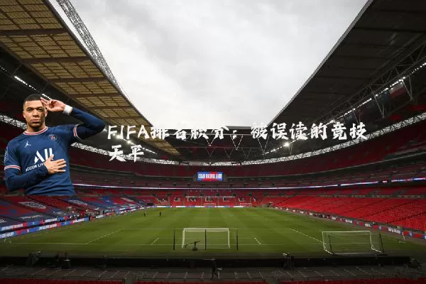 FIFA排名积分:被误读的竞技天平