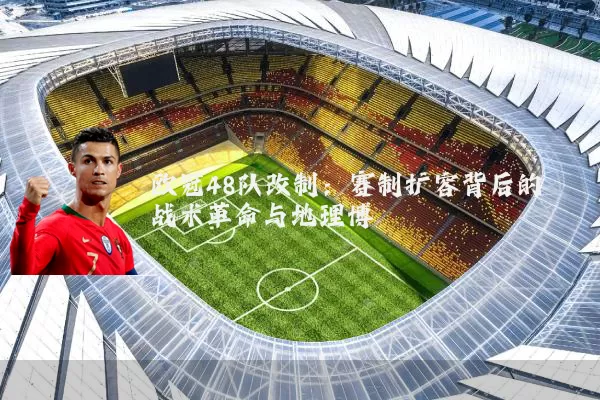 欧冠48队改制:赛制扩容背后的战术革命与地理博弈