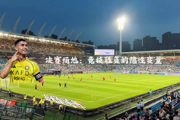 决赛场地：竞技胜负的隐性变量