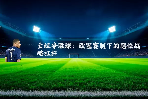全组净胜球：欧冠赛制下的隐性战略杠杆