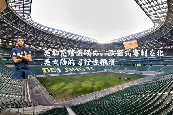 美加墨跨国联办:欧冠式赛制在北美大陆的可行性推演